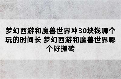 梦幻西游和魔兽世界冲30块钱哪个玩的时间长 梦幻西游和魔兽世界哪个好搬砖